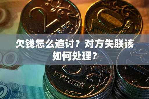 济南欠钱怎么追讨？对方失联该如何处理？