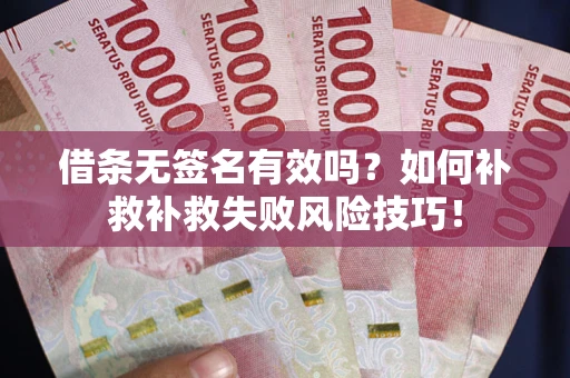 济南借条无签名有效吗？如何补救补救失败风险技巧！