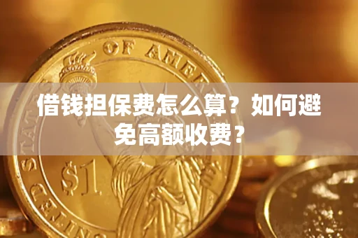 济南借钱担保费怎么算？如何避免高额收费？