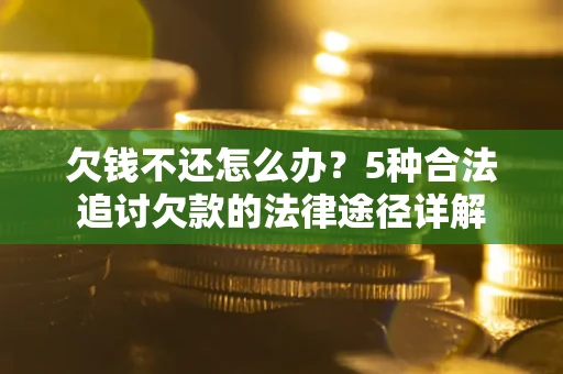 济南欠钱不还怎么办？5种合法追讨欠款的法律途径详解