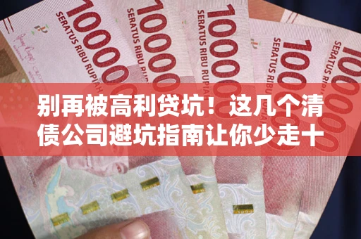 济南别再被高利贷坑！这几个清债公司避坑指南让你少走十年弯路