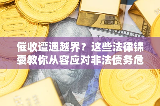 济南催收遭遇越界？这些法律锦囊教你从容应对非法债务危机