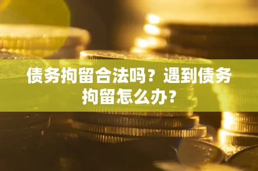 济南债务拘留合法吗？遇到债务拘留怎么办？