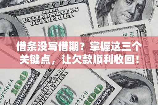济南借条没写借期？掌握这三个关键点，让欠款顺利收回！