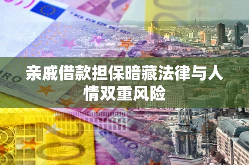 济南亲戚借款担保暗藏法律与人情双重风险