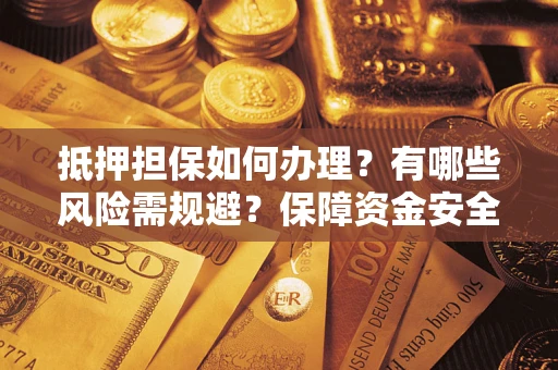 济南抵押担保如何办理？有哪些风险需规避？保障资金安全