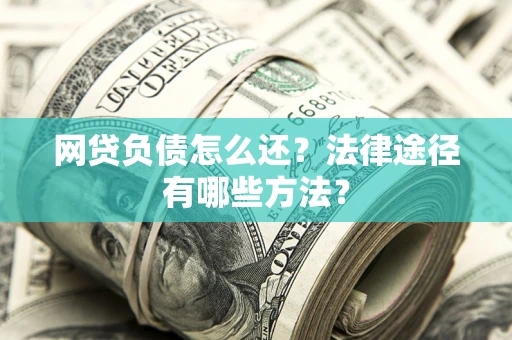 济南网贷负债怎么还？法律途径有哪些方法？