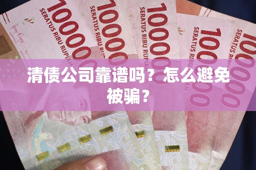 济南清债公司靠谱吗？怎么避免被骗？