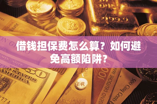 济南借钱担保费怎么算？如何避免高额陷阱？