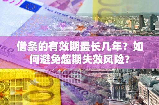 济南借条的有效期最长几年？如何避免超期失效风险？