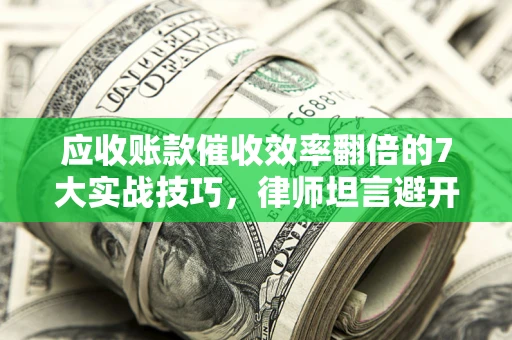 济南应收账款催收效率翻倍的7大实战技巧，律师坦言避开这些法律雷区最关键