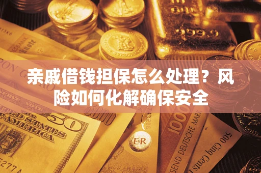 济南亲戚借钱担保怎么处理？风险如何化解确保安全