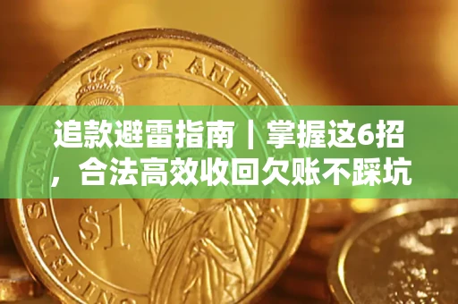 济南追款避雷指南｜掌握这6招，合法高效收回欠账不踩坑
