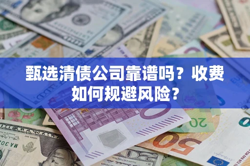 济南甄选清债公司靠谱吗？收费如何规避风险？