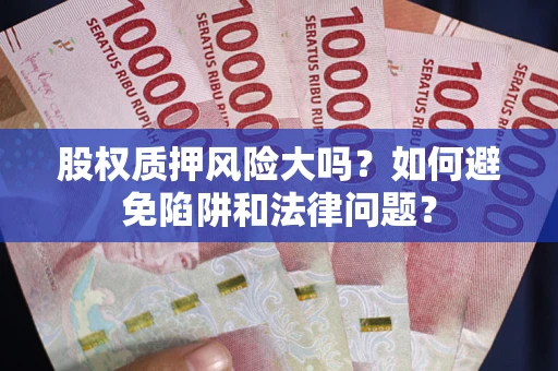 济南股权质押风险大吗？如何避免陷阱和法律问题？