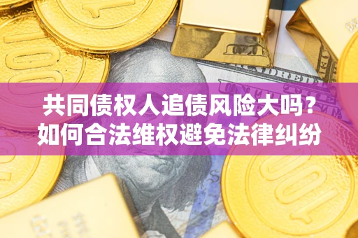 济南共同债权人追债风险大吗?如何合法维权避免法律纠纷? 济南共同债权人追债风险大吗?如何合法维权避免法律纠纷?