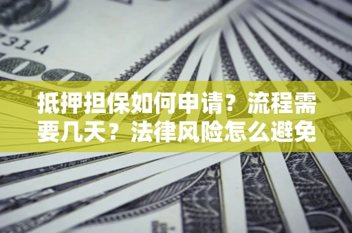 济南抵押担保如何申请？流程需要几天？法律风险怎么避免？避坑指南