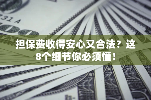 济南担保费收得安心又合法？这8个细节你必须懂！