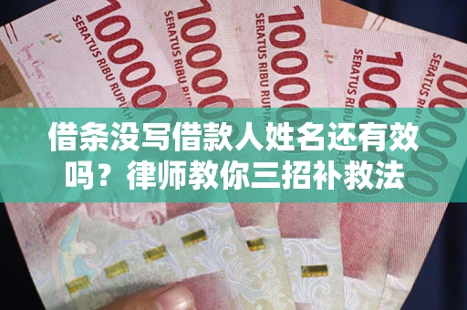 济南借条没写借款人姓名还有效吗？律师教你三招补救法