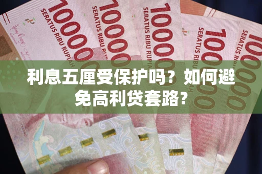 济南利息五厘受保护吗？如何避免高利贷套路？