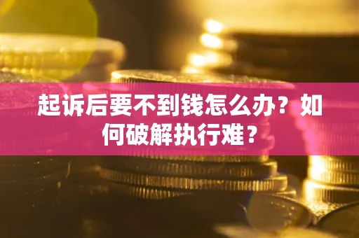 济南起诉后要不到钱怎么办？如何破解执行难？