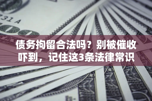 济南债务拘留合法吗?别被催收吓到,记住这3条法律常识 济南债务拘留合法吗?别被催收吓到,记住这3条法律常识