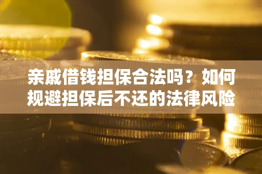 济南亲戚借钱担保合法吗？如何规避担保后不还的法律风险？
