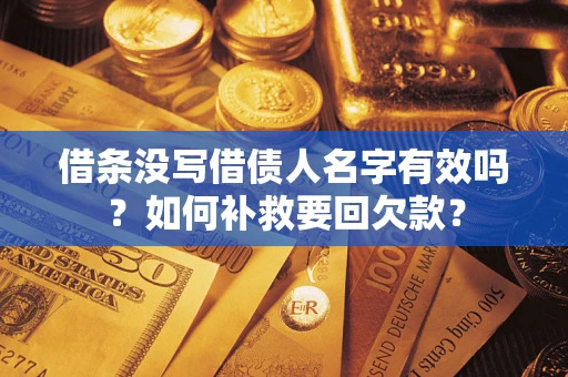 济南借条没写借债人名字有效吗？如何补救要回欠款？