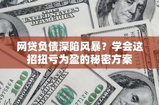 济南网贷负债深陷风暴？学会这招扭亏为盈的秘密方案