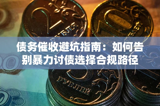 济南债务催收避坑指南：如何告别暴力讨债选择合规路径