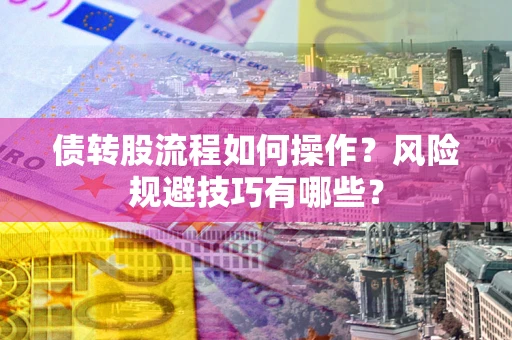 济南债转股流程如何操作？风险规避技巧有哪些？