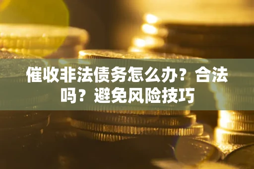 济南催收非法债务怎么办？合法吗？避免风险技巧