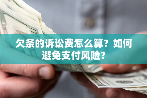 济南欠条的诉讼费怎么算？如何避免支付风险？