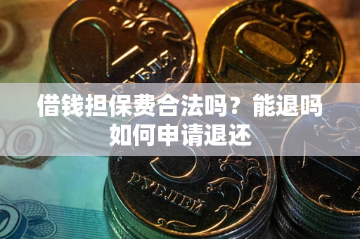 济南借钱担保费合法吗？能退吗如何申请退还