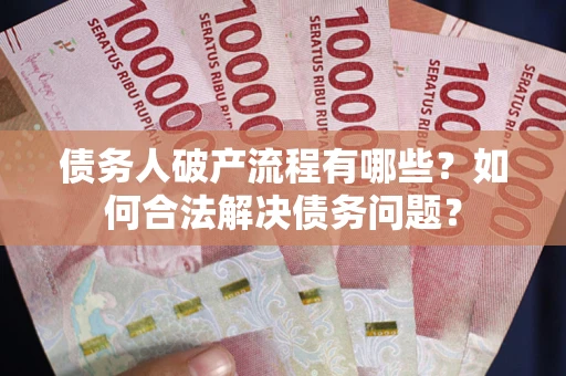 济南债务人破产流程有哪些？如何合法解决债务问题？