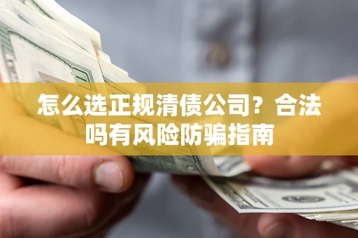 济南怎么选正规清债公司？合法吗有风险防骗指南
