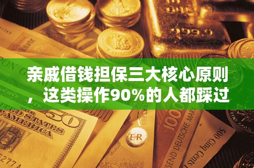 济南亲戚借钱担保三大核心原则，这类操作90%的人都踩过坑！附法院判决案例