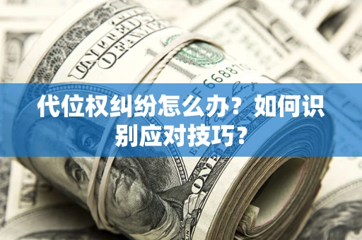 济南代位权纠纷怎么办？如何识别应对技巧？