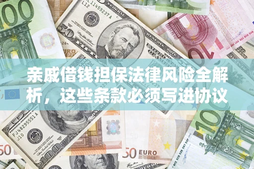 济南亲戚借钱担保法律风险全解析，这些条款必须写进协议