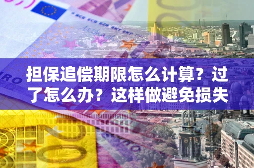 济南担保追偿期限怎么计算？过了怎么办？这样做避免损失！