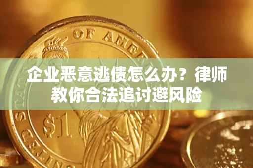 济南企业恶意逃债怎么办？律师教你合法追讨避风险