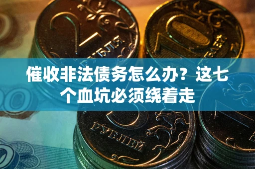 济南催收非法债务怎么办？这七个血坑必须绕着走