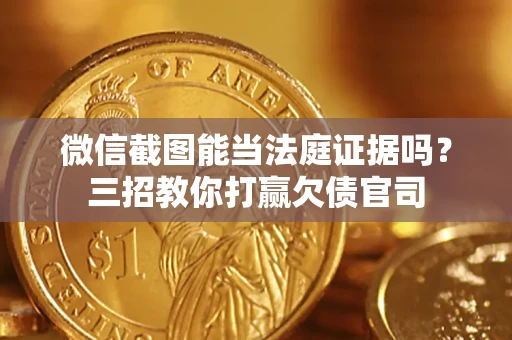 济南微信截图能当法庭证据吗？三招教你打赢欠债官司
