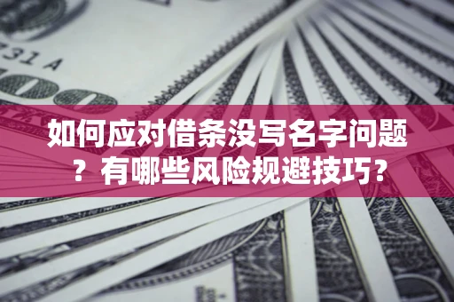 济南如何应对借条没写名字问题？有哪些风险规避技巧？