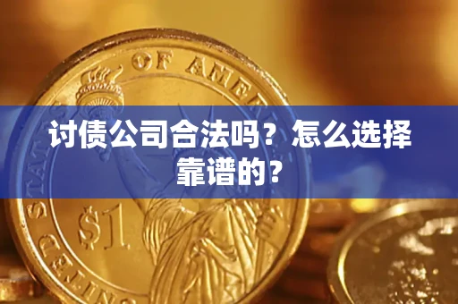 济南讨债公司合法吗？怎么选择靠谱的？