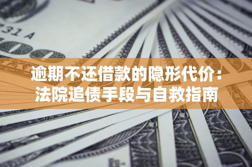 济南逾期不还借款的隐形代价：法院追债手段与自救指南