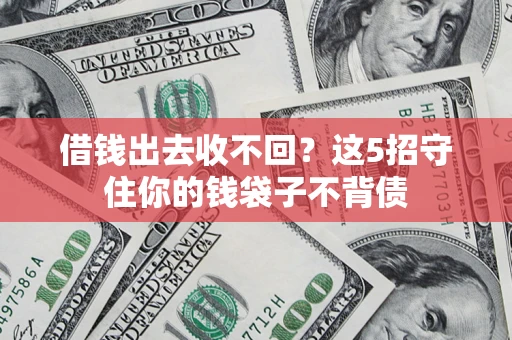 济南借钱出去收不回？这5招守住你的钱袋子不背债