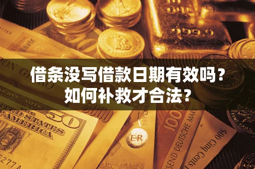 济南借条没写借款日期有效吗？如何补救才合法？