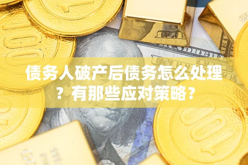济南债务人破产后债务怎么处理？有那些应对策略？
