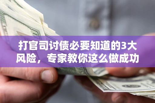 济南打官司讨债必要知道的3大风险，专家教你这么做成功率飙升